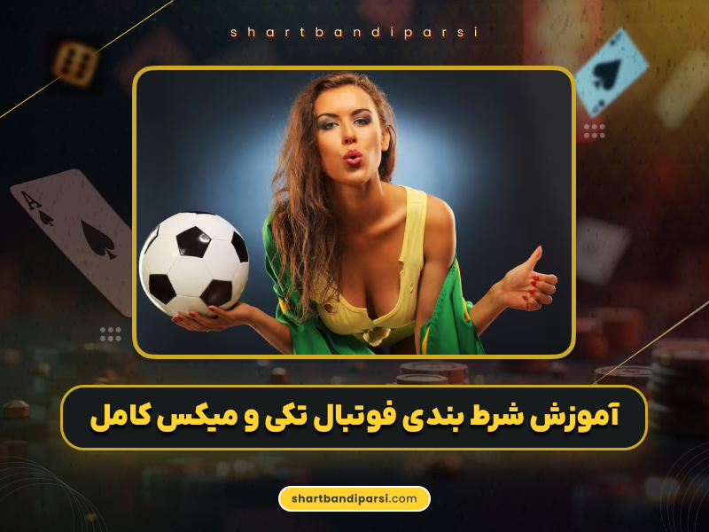 آموزش شرط بندی فوتبال تکی و میکس به صورت کامل