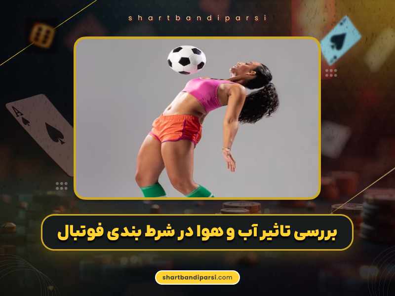 بررسی تاثیر آب و هوا در شرط بندی فوتبال به همراه 3 راز مهم که باید بدانید